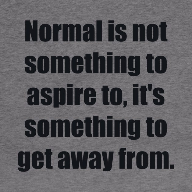Normal is not something to aspire to, it's something to get away from by BL4CK&WH1TE 